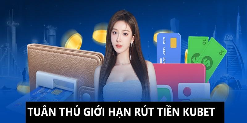 Tuân thủ chuẩn chỉnh giới hạn rút tiền Kubet 