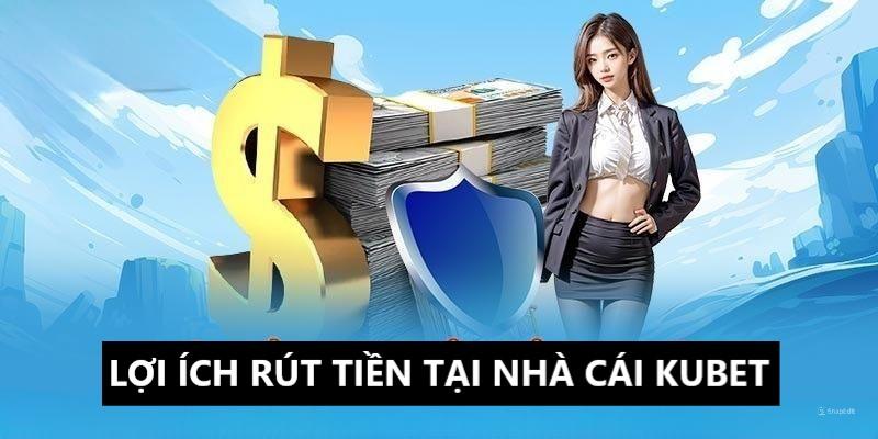 Tận hưởng những lợi ích khi rút tiền tại nhà cái Kubet 